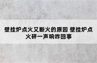 壁挂炉点火又断火的原因 壁挂炉点火砰一声响咋回事